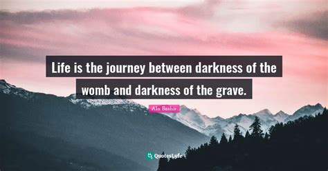 Life Is The Journey Between Darkness Of The Womb And Darkness Of The G