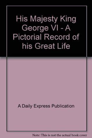 His Majesty King George Vi A Pictorial Record Of His Great Life By A