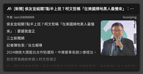 新聞 侯友宜組閣7點半上班？柯文哲稱「在美國掃地黑人最慢來」：要選我當正 看板 Gossiping Mo Ptt 鄉公所