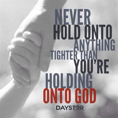 Never Hold Onto Anything Tighter Than Youre Holding Onto God Daystar