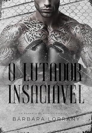 O LUTADOR INSACIÁVEL LIVRO ÚNICO eBook Lorrany Bárbara Amazon