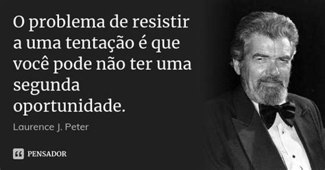 O Problema De Resistir A Uma Tenta O Laurence J Peter Pensador