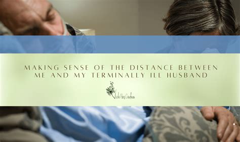 Making Sense Of The Distance Between Me And My Terminally Ill Husband