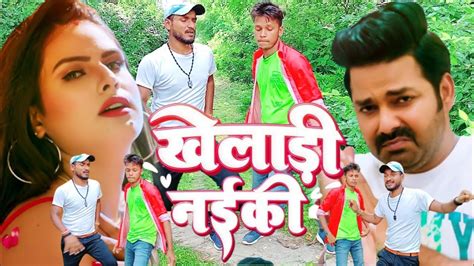 Video Kheladi Naiki Pawan Singh And Shilpi Raj खेलाड़ी नईकी New Song 2022 Khelari Nayaki