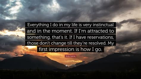 Andy Garcia Quote Everything I Do In My Life Is Very Instinctual And