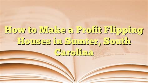 How To Make A Profit Flipping Houses In Sumter South Carolina