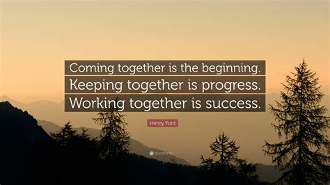 Henry Ford Quote: “Coming together is the beginning. Keeping together