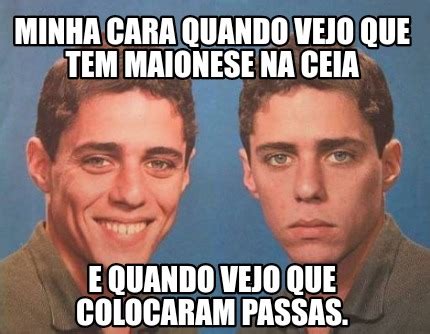 Meme Creator Funny Minha Cara Quando Vejo Que Tem Maionese Na Ceia E