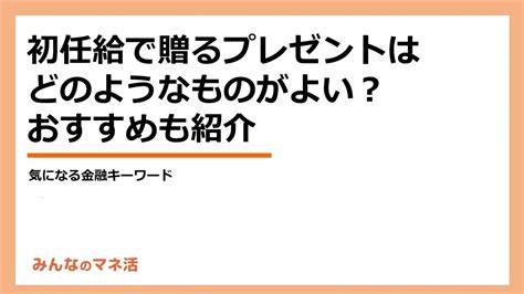 初任給で贈るプレゼントはどんなものが良い？相場やおすすめギフトを紹介｜みんなでつくる！暮らしのマネーメディア みんなのマネ活