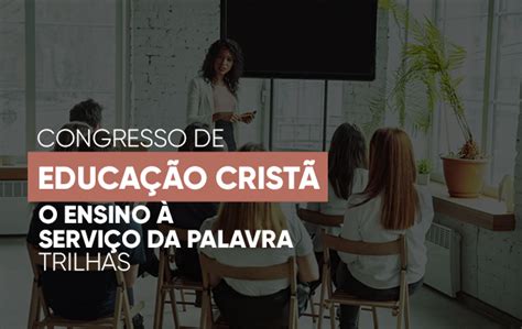 Congresso De Educa O Crist O Ensino A Servi O Da Palavra Trilhas Ctl