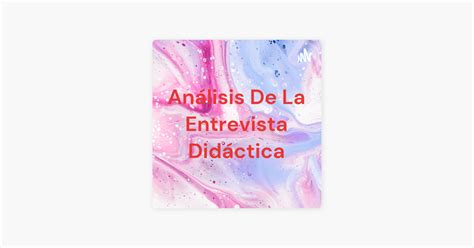 Análisis De La Entrevista Didáctica on Apple Podcasts