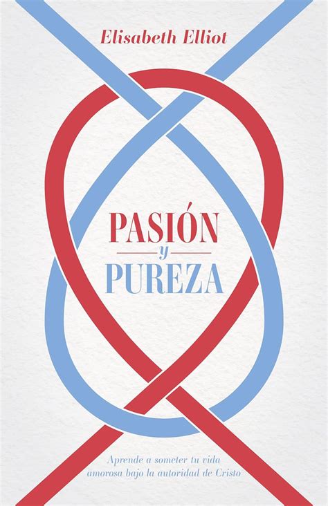 Pasión y pureza Aprende a someter tu vida amorosa bajo la autoridad de