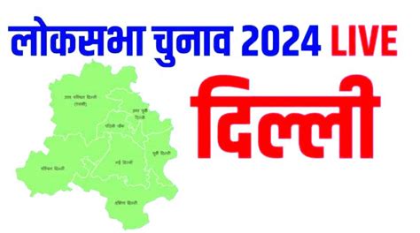 Lok Sabha Election Results 2024 Live Update दिल्ली की सभी सातों