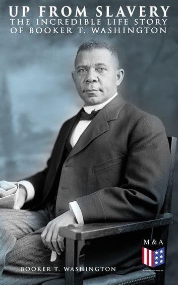 Up From Slavery The Incredible Life Story Of Booker T Washington Ebook By Booker T Washington