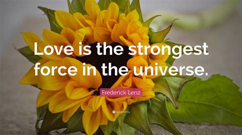 Frederick Lenz Quote Love Is The Strongest Force In The Universe”