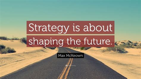 Max Mckeown Quote “strategy Is About Shaping The Future ”