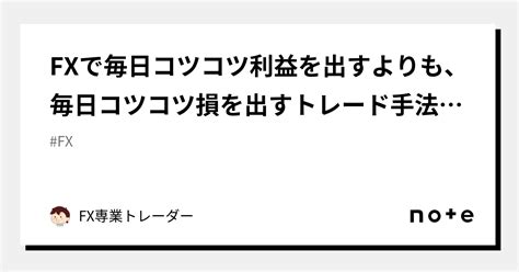 Fxで毎日コツコツ利益を出すよりも、毎日コツコツ損を出すトレード手法の方が実際には稼げる戦略である｜fx専業トレーダー