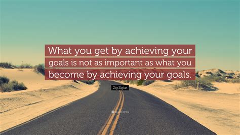 Zig Ziglar Quote “what You Get By Achieving Your Goals Is Not As