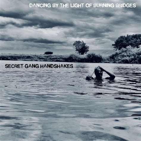 Dancing By The Light Of Burning Bridges | Secret Gang Handshakes