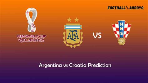 Argentina Vs Croatia Prediction World Cup Starting Lineup Preview