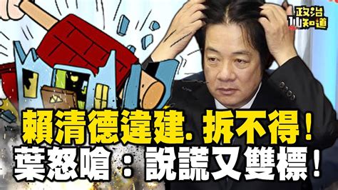 賴清德違建異於他人、拆不得！葉元之怒嗆：說謊又雙標！賴不只違建還逃稅？10年欠8萬！ Omgpolitics Youtube