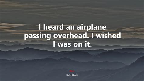 I Heard An Airplane Passing Overhead I Wished I Was On It Charles