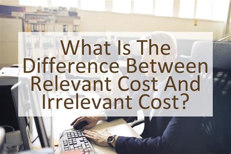 What Is The Difference Between Relevant Cost And Irrelevant Cost