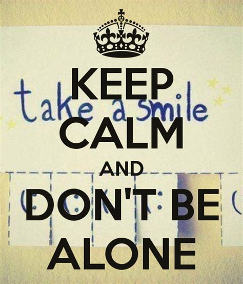 Keep Calm And Dont Be Alone Keep Calm Pictures Keep Calm Keep Calm Quotes