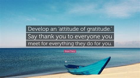 Brian Tracy Quote “develop An ‘attitude Of Gratitude ’ Say Thank You To Everyone You Meet For