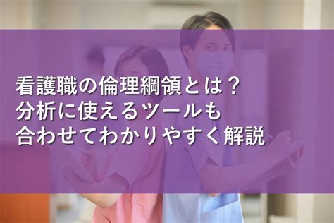 看護職の倫理綱領とは？分析に使えるツールも合わせてわかりやすく解説