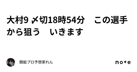 大村9 〆切18時54分 この選手から狙う🔥🔥🔥 いきます🎯⚡️🔥👍｜競艇プロ予想家れん