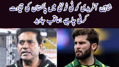 Shaheen Afridi Should Lead Pakistan In T20 Aqib Javed YouTube