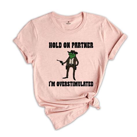 hold  partner im overstimulated shirt cowboy frog shirt funny meme