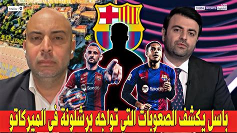 باسل طبال يكشف الصعوبات التي تواجه برشلونة في الميركاتوبرشلونة يحتاج