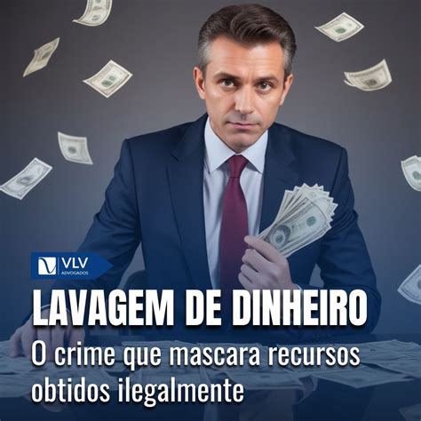 Lavagem De Dinheiro O Crime Que Mascara Recursos Obtidos Ilegalmente