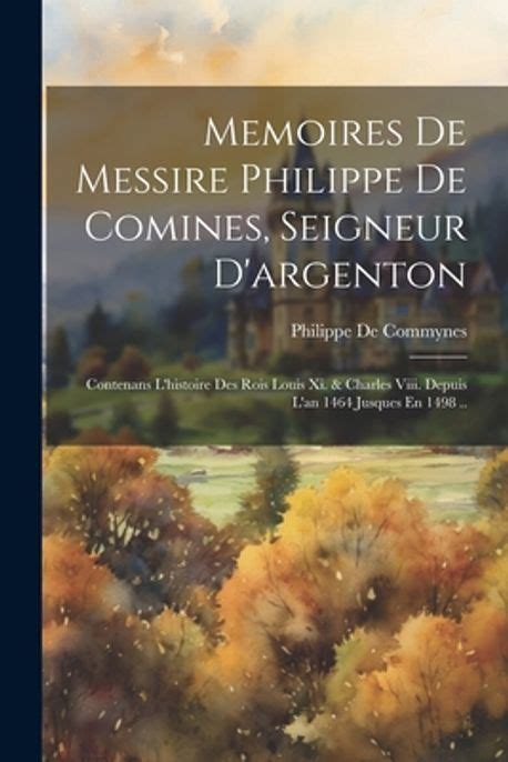 Memoires De Messire Philippe De Comines Seigneur D Argenton De