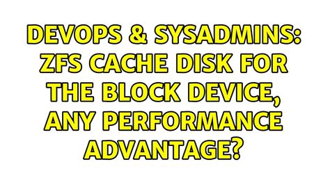 DevOps SysAdmins Zfs Cache Disk For The Block Device Any