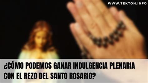 C Mo Podemos Ganar Indulgencia Plenaria Con El Rezo Del Santo Rosario