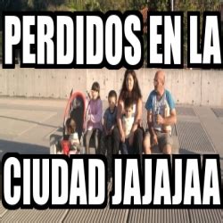 Meme Personalizado Perdidos En La Ciudad Jajajaa