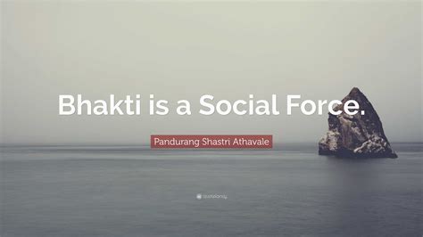 Pandurang Shastri Athavale Quote: “Bhakti is a Social Force.”