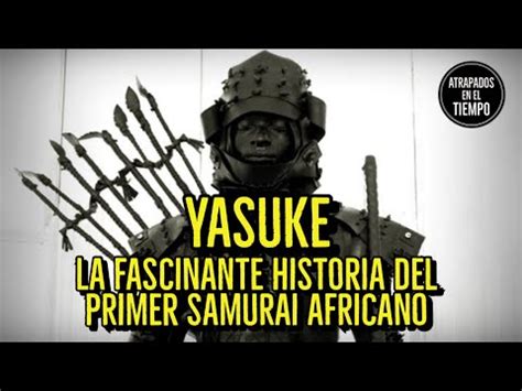 Yasuke La Fascinante Historia Del Primer Samurai Africano Youtube