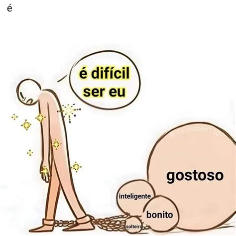 É difícil ser eu Gostoso Inteligente Bonito Solteiro Memes