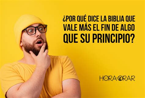 Por qué dice la Biblia que vale más el fin de algo que su principio