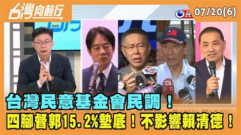 2023 07 20台灣向前行 Part6 台灣民意基金會民調 四腳督郭15 2 墊底不影響賴清德 YouTube