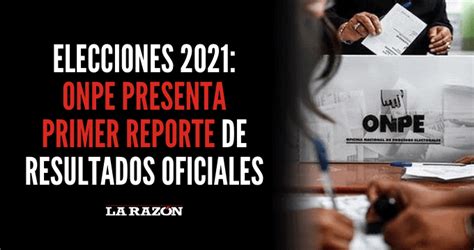 Elecciones Onpe Presenta Primer Reporte De Resultados Oficiales