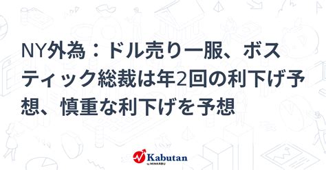 Ny外為：ドル売り一服、ボスティック総裁は年2回の利下げ予想、慎重な利下げを予想 通貨 株探ニュース