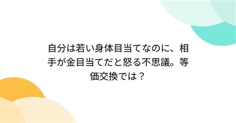 自分は若い身体目当てなのに、相手が金目当てだと怒る不思議。等価交換では？ Togetter [トゥギャッター]