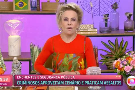 Ana Maria Braga Se Revolta Onda De Furtos Em Cidades Afetadas Pelas