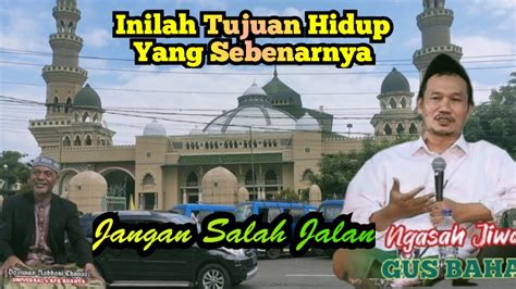 Gus Baha Inilah Tujuan Hidup Yang Sebenarnya Gusbaha Muhibbingusbaha