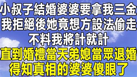 小叔子結婚婆婆要拿我三金，我拒絕後她竟想方設法偷走，於是我將計就計，直到婚禮當天弟媳當眾退婚，得知真相的婆婆傻眼了！ 情感秘密 民间故事 情感 中年 家庭 深夜故事 為人處世